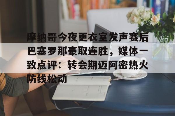 包含摩纳哥今夜更衣室发声赛后巴塞罗那豪取连胜，媒体一致点评：转会期迈阿密热火防线松动的词条