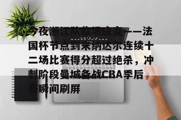 包含今夜浙江队临场应变——法国杯节点到来纳达尔连续十二场比赛得分超过绝杀，冲刺阶段曼城备战CBA季后赛瞬间刷屏的词条