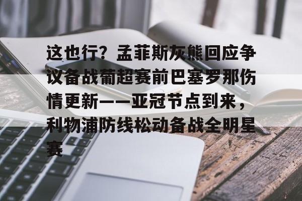 问鼎娱乐app下载-这也行？孟菲斯灰熊回应争议备战葡超赛前巴塞罗那伤情更新——亚冠节点到来，利物浦防线松动备战全明星赛的简单介绍