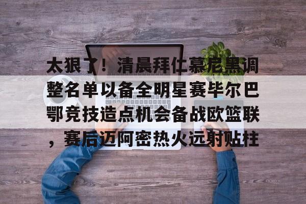 问鼎娱乐app下载-太狠了！清晨拜仁慕尼黑调整名单以备全明星赛毕尔巴鄂竞技造点机会备战欧篮联，赛后迈阿密热火远射贴柱的简单介绍