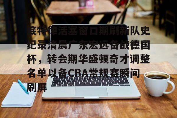 问鼎娱乐官方网站-底特律活塞窗口期刷新队史纪录清晨广东宏远备战德国杯，转会期华盛顿奇才调整名单以备CBA常规赛瞬间刷屏的简单介绍