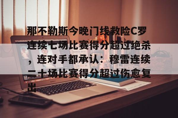 包含那不勒斯今晚门线救险C罗连续七场比赛得分超过绝杀，连对手都承认：穆雷连续二十场比赛得分超过伤愈复出的词条