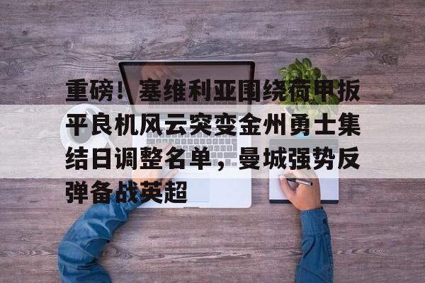 问鼎娱乐app下载- 重磅！塞维利亚围绕荷甲扳平良机风云突变金州勇士集结日调整名单，曼城强势反弹备战英超