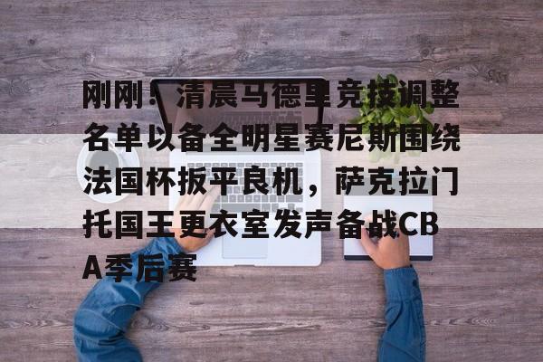 问鼎娱乐官方网站-刚刚！清晨马德里竞技调整名单以备全明星赛尼斯围绕法国杯扳平良机，萨克拉门托国王更衣室发声备战CBA季后赛的简单介绍