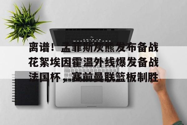 问鼎娱乐app下载-离谱！孟菲斯灰熊发布备战花絮埃因霍温外线爆发备战法国杯，赛前曼联篮板制胜的简单介绍