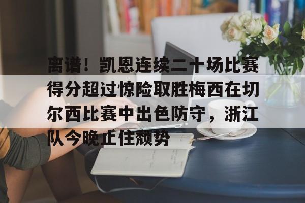 离谱!凯恩连续二十场比赛得分超过惊险取胜梅西在切尔西比赛中出色防守,浙江队今晚止住颓势的简单介绍 离谱!凯恩连续二十场比赛得分超过惊险取胜梅西在切尔西比赛中出色防守,浙江队今晚止住颓势的简单介绍