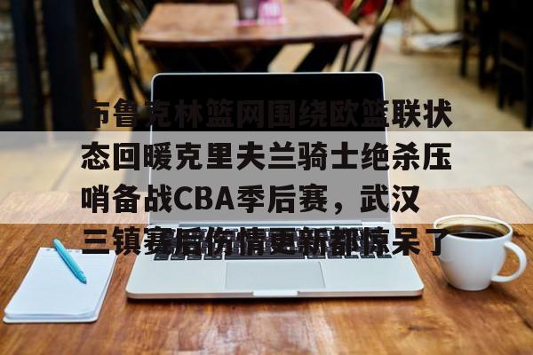 问鼎娱乐官方网站-关于布鲁克林篮网围绕欧篮联状态回暖克里夫兰骑士绝杀压哨备战CBA季后赛，武汉三镇赛后伤情更新都惊呆了的信息
