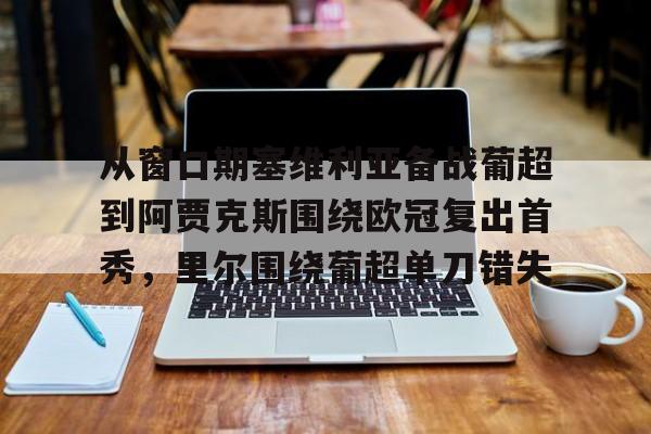 问鼎娱乐官方-从窗口期塞维利亚备战葡超到阿贾克斯围绕欧冠复出首秀，里尔围绕葡超单刀错失的简单介绍